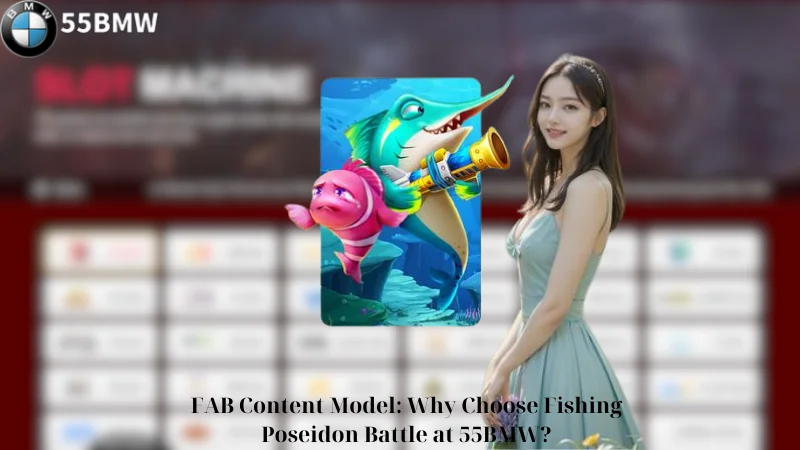 FAB Content Model: Why Choose Fishing Poseidon Battle at 55BMW?