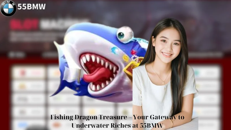 Fishing Dragon Treasure - Your Gateway to Underwater Riches at 55BMW