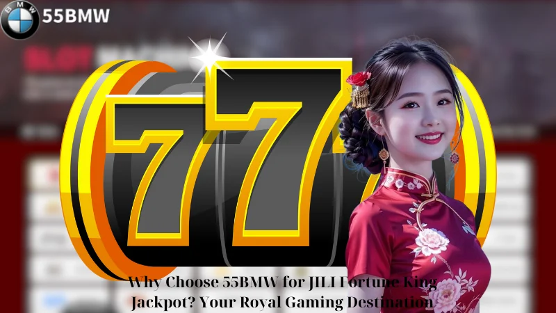 Why Choose 55BMW for JILI Fortune King Jackpot? Your Royal Gaming Destination