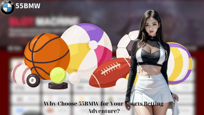 Why Choose 55BMW for Your Sports Betting Adventure?